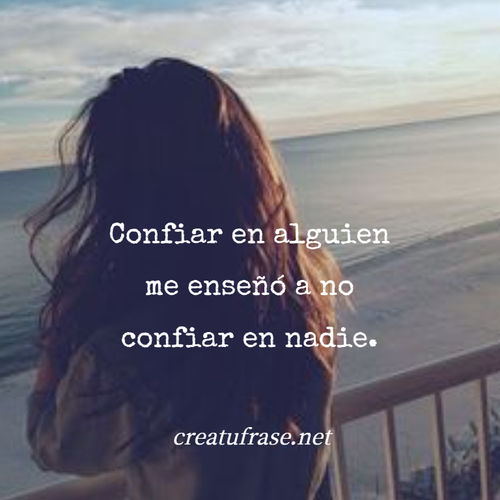 Frases para Reflexionar - Confiar en alguien me enseñó a no confiar en nadie.