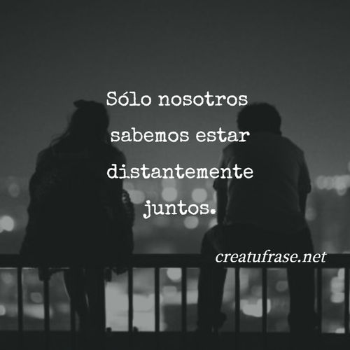 Frases de Desamor - Sólo nosotros  sabemos estar distantemente juntos.