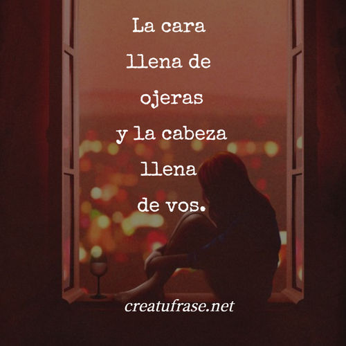 Frases de Amor - La cara  llena de  ojeras  y la cabeza  llena  de vos.