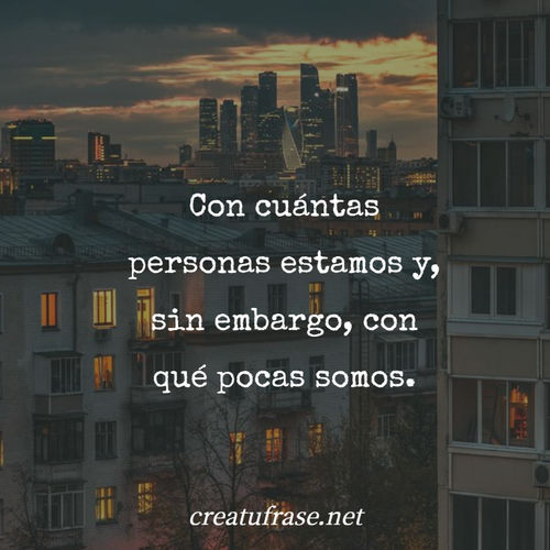 Frases sobre Pensamientos - Con cuántas personas estamos y, sin embargo, con qué pocas somos.