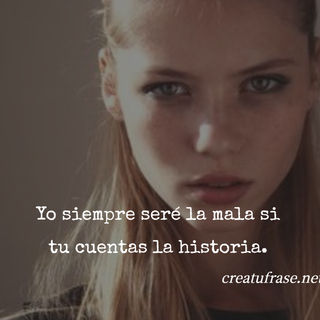 Yo siempre seré la mala si tu cuentas la historia.