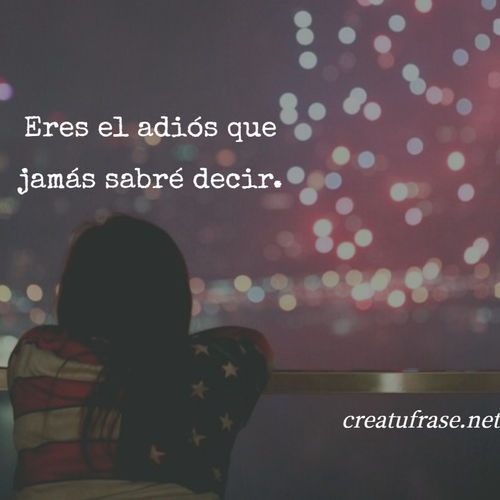 Frases de Amor - Eres el adiós que jamás sabré decir.