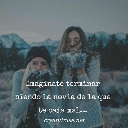 Frases de Amor - Imagínate terminar siendo la novia de la que te caía mal...