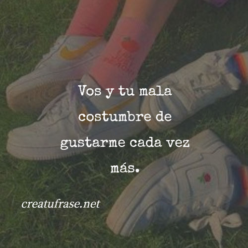 Frases de Amor - Vos y tu mala costumbre de gustarme cada vez más.