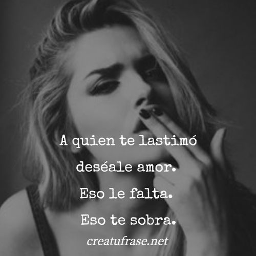 Frases de Amor Propio - A quien te lastimó deséale amor.  Eso le falta.  Eso te sobra.