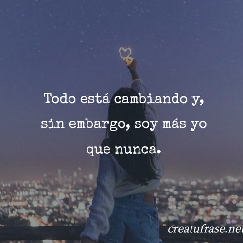 Frases de Amor Propio - Todo está cambiando y, sin embargo, soy más yo que nunca.