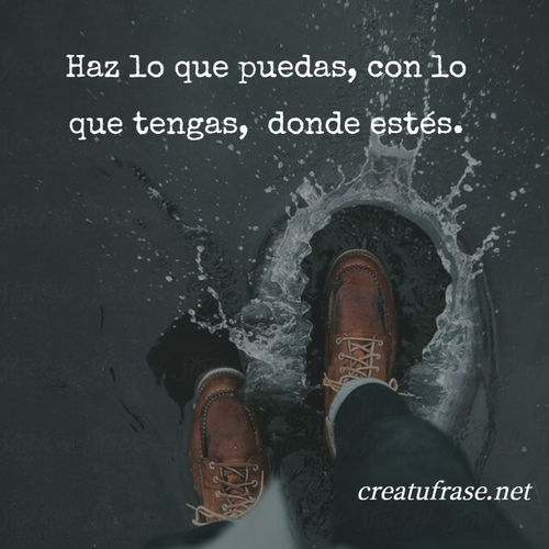 Frases de Motivacion - Haz lo que puedas, con lo que tengas,  donde estés.