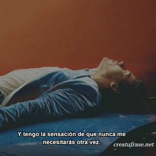 Y tengo la sensación de que nunca me necesitarás otra vez.