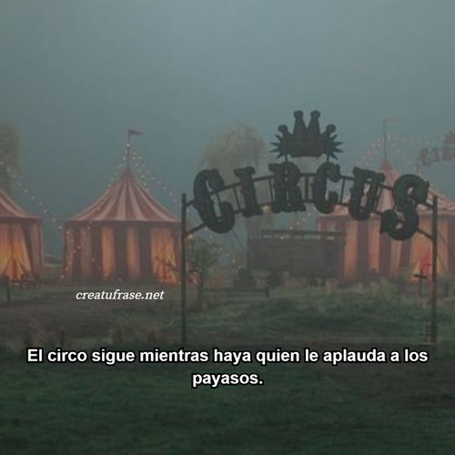 Frases para Reflexionar - El circo sigue mientras haya quien le aplauda a los payasos.