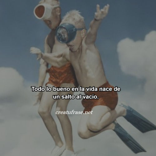 Frases de Motivacion - Todo lo bueno en la vida nace de un salto al vacío.