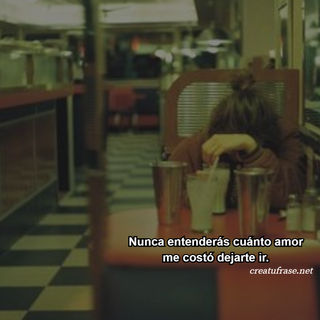 Nunca entenderás cuánto amor me costó dejarte ir.