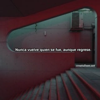 Nunca vuelve quien se fue, aunque regrese.