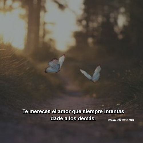 Frases de Amor Propio - Te mereces el amor que siempre intentas darle a los demás.