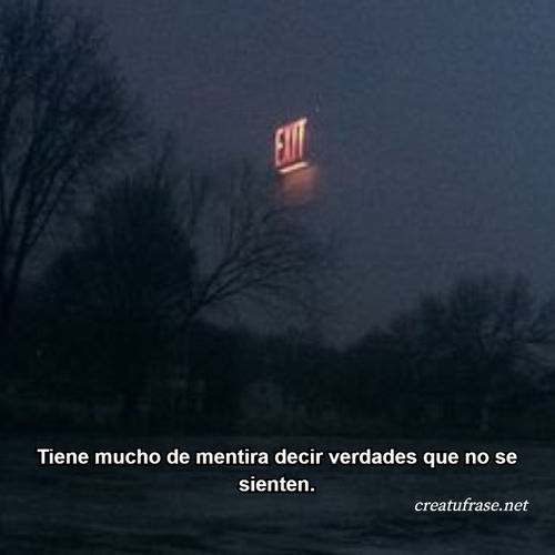Tiene mucho de mentira decir verdades que no se sienten.