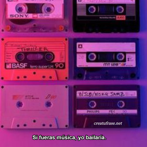 Si fueras música, yo bailaría.