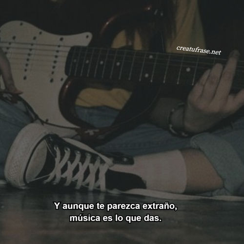 Y aunque te parezca extraño, música es lo que das.