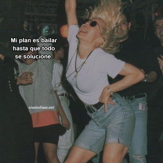 Mi plan es bailar hasta que todo se solucione.