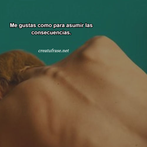 Frases de Amor - Me gustas como para asumir las consecuencias.