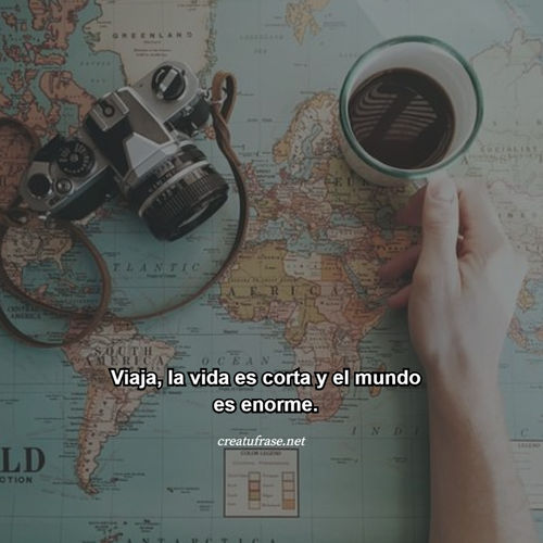 Viaja, la vida es corta y el mundo es enorme.