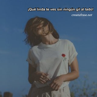 ¡Qué linda te ves sin ningún gil al lado!