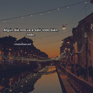 Algún día nos va a salir todo bien, todo.
