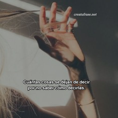 Frases sobre Pensamientos - Cuántas cosas se dejan de decir por no saber cómo decirlas.