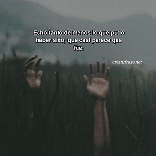 Echo tanto de menos lo que pudo haber sido, que casi parece que fue.