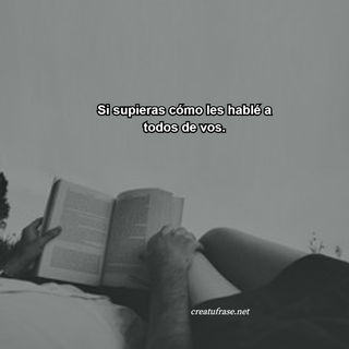 Si supieras cómo les hablé a todos de vos.
