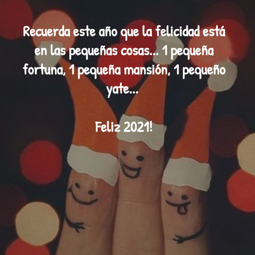 Frases para Año Nuevo - Recuerda este año que la felicidad está en las pequeñas cosas... 1 pequeña fortuna, 1 pequeña mansión, 1 pequeño yate...  Feliz 2021!