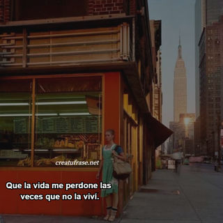 Que la vida me perdone las  veces que no la viví.