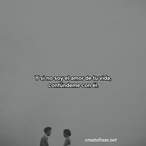 Frases de Amor - Y si no soy el amor de tu vida, confúndeme con él.