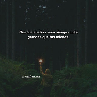 Que tus sueños sean siempre más grandes que tus miedos.