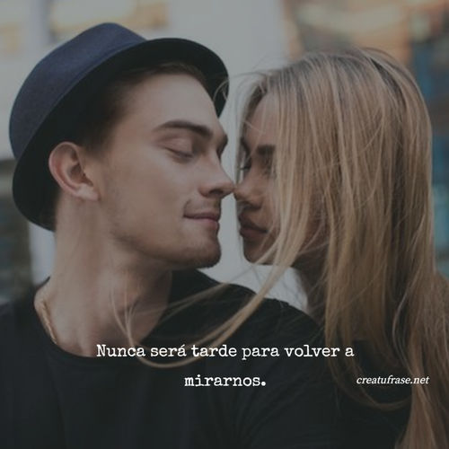 Frases de Amor - Nunca será tarde para volver a mirarnos.