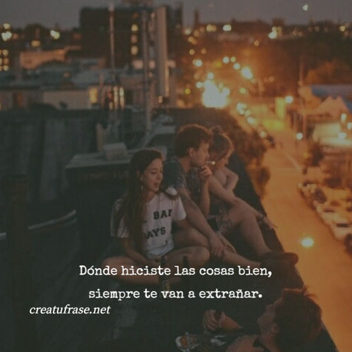 Frases de Amor - Dónde hiciste las cosas bien, siempre te van a extrañar.