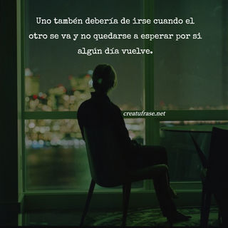 Uno tambén debería de irse cuando el otro se va y no quedarse a esperar por si algún día vuelve.