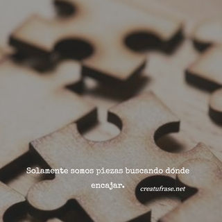 Solamente somos piezas buscando dónde encajar.