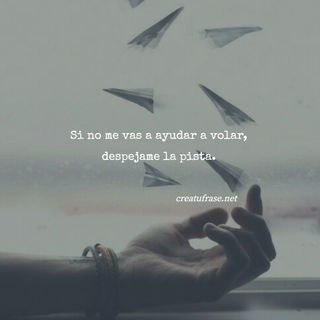 Si no me vas a ayudar a volar, despejame la pista.