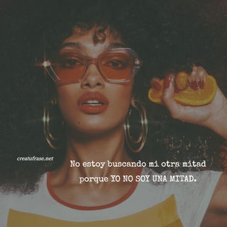 No estoy buscando mi otra mitad porque YO NO SOY UNA MITAD.