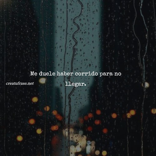 Frases de Desamor - Me duele haber corrido para no llegar.