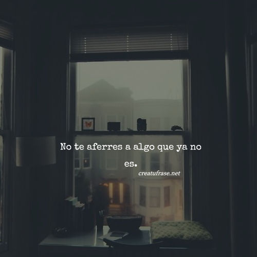 Frases sobre Pensamientos - No te aferres a algo que ya no es.