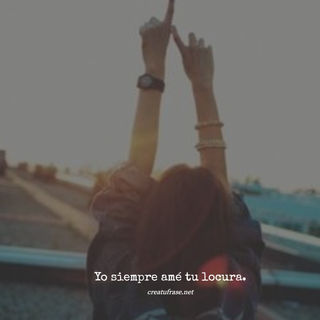 Yo siempre amé tu locura.