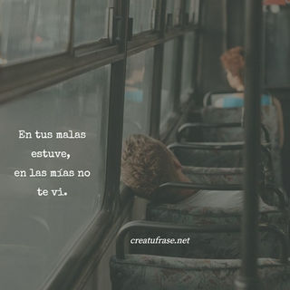 En tus malas estuve,  en las mías no te vi.