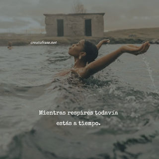 Mientras respires todavía estás a tiempo.