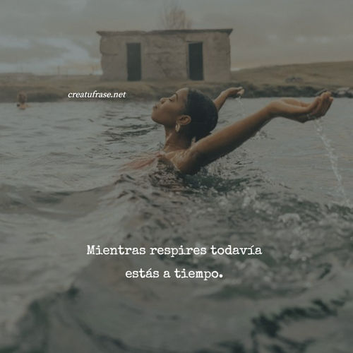 Mientras respires todavía estás a tiempo.