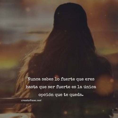 Frases de Amor Propio - Nunca sabes lo fuerte que eres hasta que ser fuerte es la única opción que te queda.