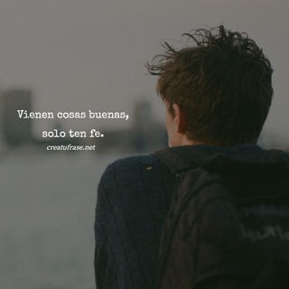 Vienen cosas buenas, solo ten fe.