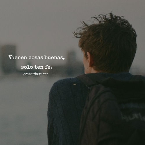 Frases de Deseos - Vienen cosas buenas, solo ten fe.