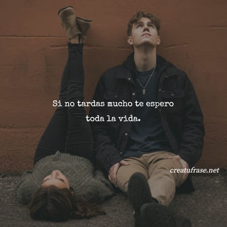 Si no tardas mucho te espero toda la vida.