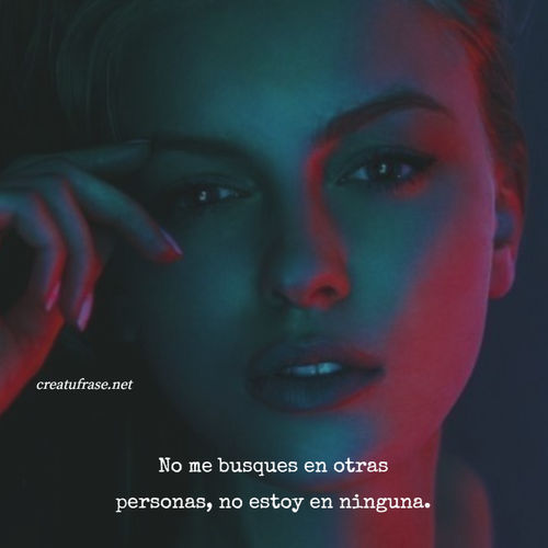 No me busques en otras personas, no estoy en ninguna.