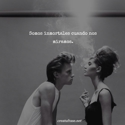 Frases de Amor - Somos inmortales cuando nos miramos.